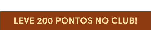 O sabor da novidade começa aqui! Leve 200 pontos no CLUB!